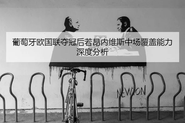 葡萄牙欧国联夺冠后若昂内维斯中场覆盖能力深度分析