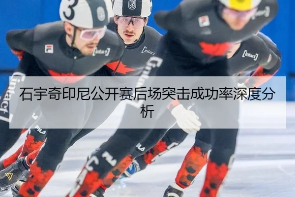 石宇奇印尼公开赛后场突击成功率深度分析